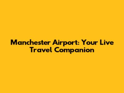 Manchester Airport: Your Live Travel Companion