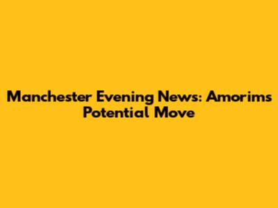 Manchester Evening News: Amorim's Potential Move