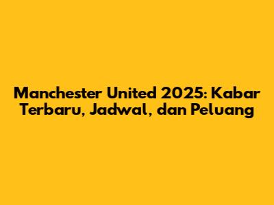 Manchester United 2025: Kabar Terbaru, Jadwal, dan Peluang
