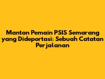 Mantan Pemain PSIS Semarang yang Dideportasi: Sebuah Catatan Perjalanan