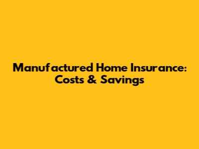 Manufactured Home Insurance: Costs & Savings