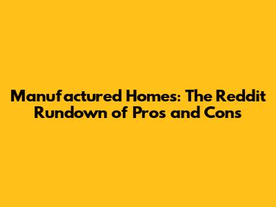 Manufactured Homes: The Reddit Rundown of Pros and Cons