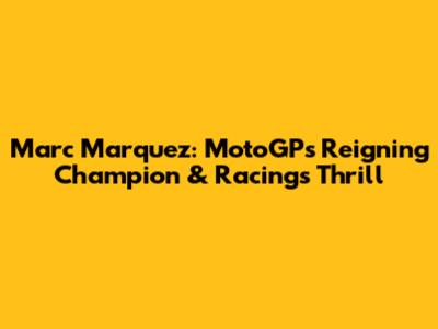 Marc Marquez: MotoGP's Reigning Champion & Racing's Thrill
