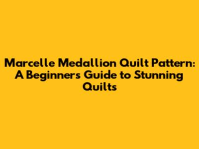 Marcelle Medallion Quilt Pattern: A Beginner's Guide to Stunning Quilts