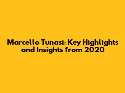 Marcello Tunasi: Key Highlights and Insights from 2020