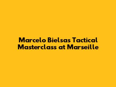 Marcelo Bielsa's Tactical Masterclass at Marseille