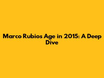 Marco Rubio's Age in 2015: A Deep Dive
