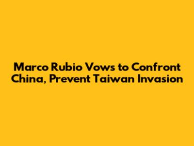 Marco Rubio Vows to Confront China, Prevent Taiwan Invasion