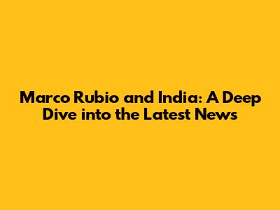 Marco Rubio and India: A Deep Dive into the Latest News