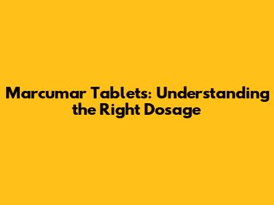 Marcumar Tablets: Understanding the Right Dosage