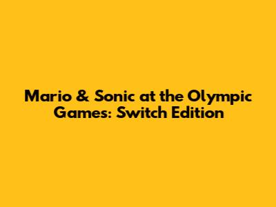 Mario & Sonic at the Olympic Games: Switch Edition