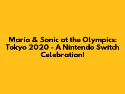 Mario & Sonic at the Olympics: Tokyo 2020 - A Nintendo Switch Celebration!