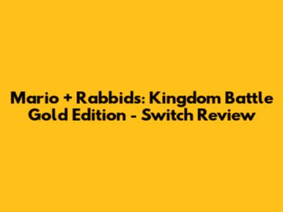 Mario + Rabbids: Kingdom Battle Gold Edition - Switch Review