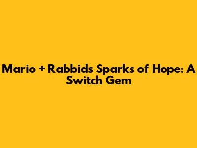 Mario + Rabbids Sparks of Hope: A Switch Gem