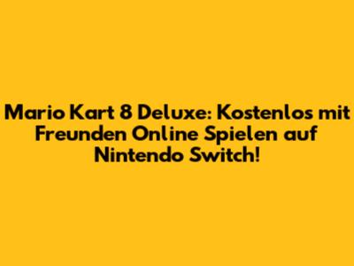 Mario Kart 8 Deluxe: Kostenlos mit Freunden Online Spielen auf Nintendo Switch!