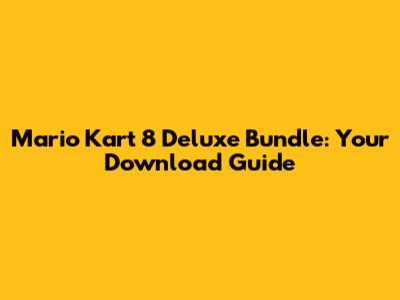 Mario Kart 8 Deluxe Bundle: Your Download Guide