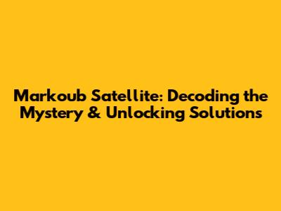 Markoub Satellite: Decoding the Mystery & Unlocking Solutions