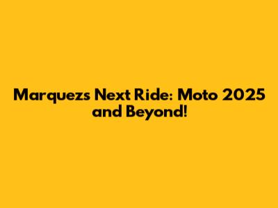 Marquez's Next Ride: Moto 2025 and Beyond!
