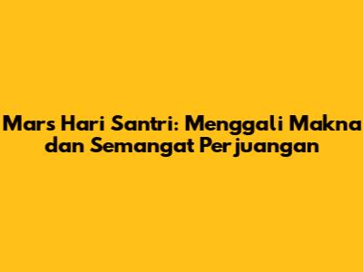 Mars Hari Santri: Menggali Makna dan Semangat Perjuangan