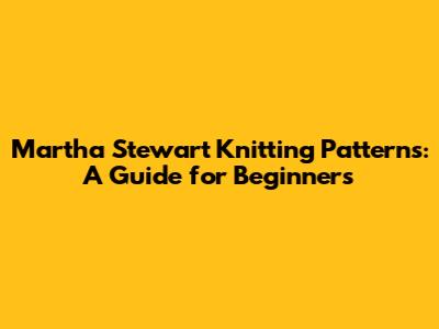 Martha Stewart Knitting Patterns: A Guide for Beginners