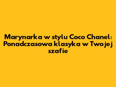 Marynarka w stylu Coco Chanel: Ponadczasowa klasyka w Twojej szafie