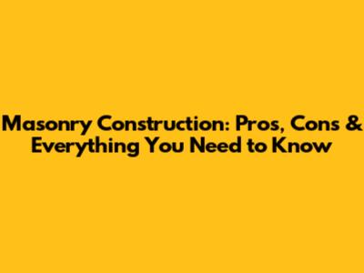 Masonry Construction: Pros, Cons & Everything You Need to Know