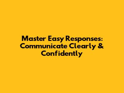 Master Easy Responses: Communicate Clearly & Confidently