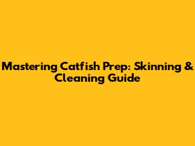 Mastering Catfish Prep: Skinning & Cleaning Guide