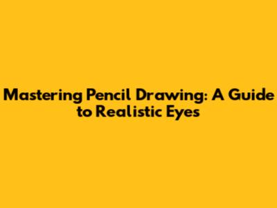 Mastering Pencil Drawing: A Guide to Realistic Eyes