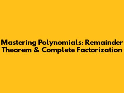 Mastering Polynomials: Remainder Theorem & Complete Factorization