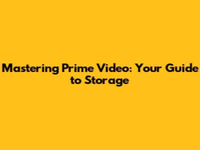 Mastering Prime Video: Your Guide to Storage