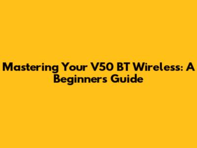 Mastering Your V50 BT Wireless: A Beginner's Guide