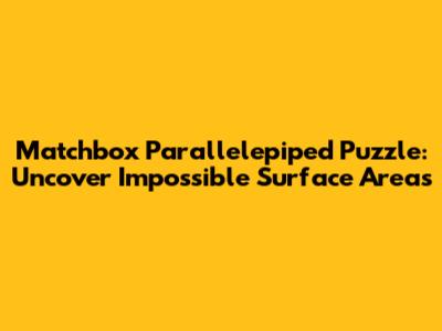 Matchbox Parallelepiped Puzzle: Uncover Impossible Surface Areas