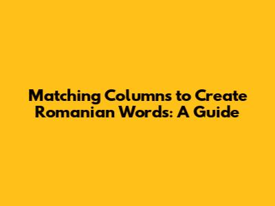 Matching Columns to Create Romanian Words: A Guide