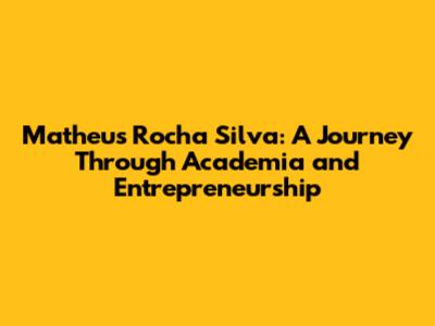 Matheus Rocha Silva: A Journey Through Academia and Entrepreneurship
