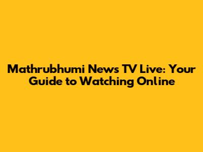 Mathrubhumi News TV Live: Your Guide to Watching Online
