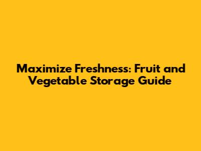 Maximize Freshness: Fruit and Vegetable Storage Guide