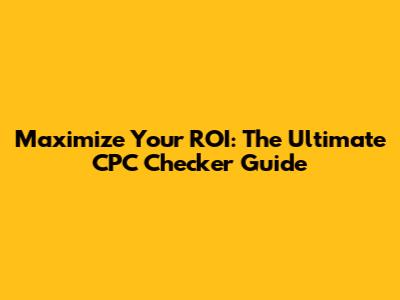Maximize Your ROI: The Ultimate CPC Checker Guide