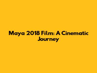 Maya 2018 Film: A Cinematic Journey