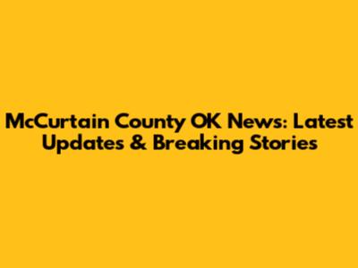 McCurtain County OK News: Latest Updates & Breaking Stories