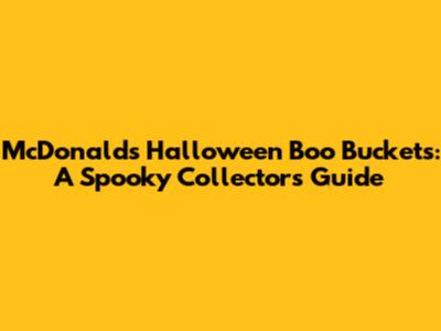 McDonald's Halloween Boo Buckets: A Spooky Collector's Guide