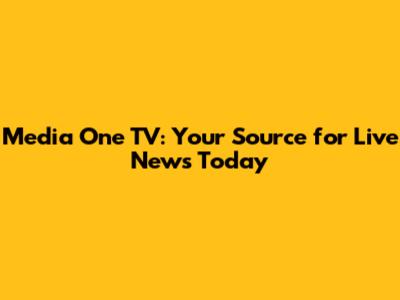 Media One TV: Your Source for Live News Today