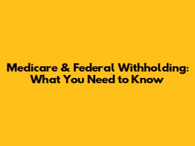 Medicare & Federal Withholding: What You Need to Know