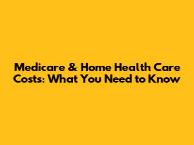 Medicare & Home Health Care Costs: What You Need to Know