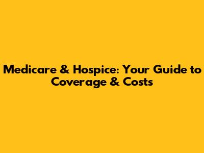Medicare & Hospice: Your Guide to Coverage & Costs