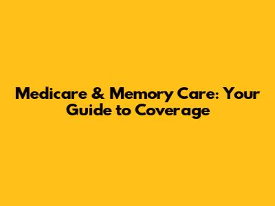 Medicare & Memory Care: Your Guide to Coverage