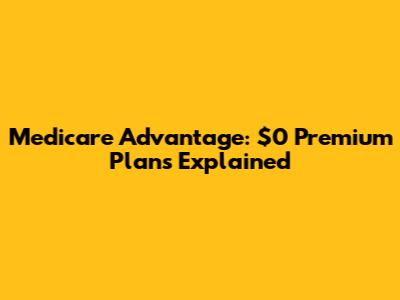 Medicare Advantage: $0 Premium Plans Explained