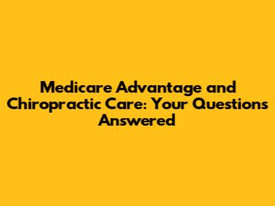 Medicare Advantage and Chiropractic Care: Your Questions Answered