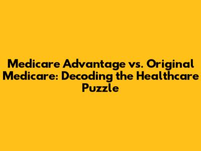 Medicare Advantage vs. Original Medicare: Decoding the Healthcare Puzzle