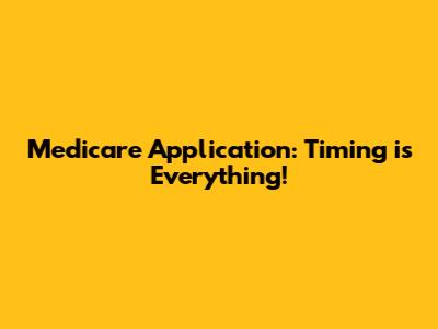 Medicare Application: Timing is Everything!